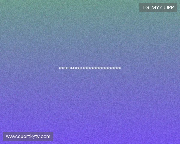 全面介绍kaiyun体育app下载官网官方入口,提供安全稳定的下载渠道与使用技巧 全面介绍kaiyun体育app下载官网官方入口,提供安全稳定的下载渠道与使用技巧